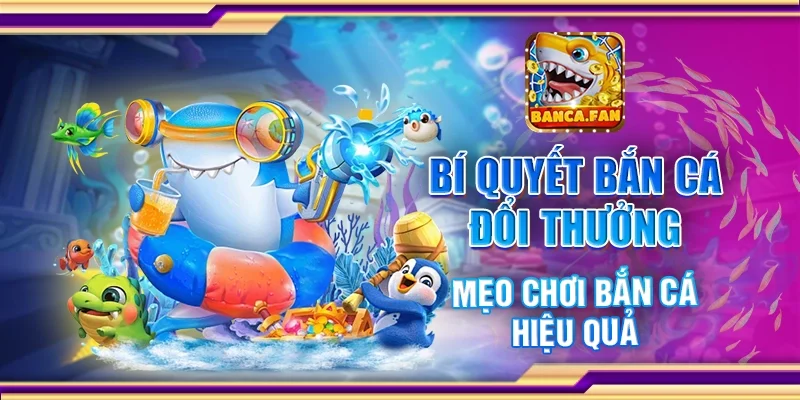 Bí quyết bắn cá đổi thưởng - Mẹo chơi bắn cá hiệu quả