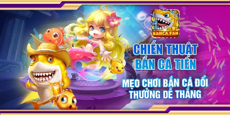 Chiến thuật bắn cá tiên - Mẹo chơi bắn cá đổi thưởng dễ thắng