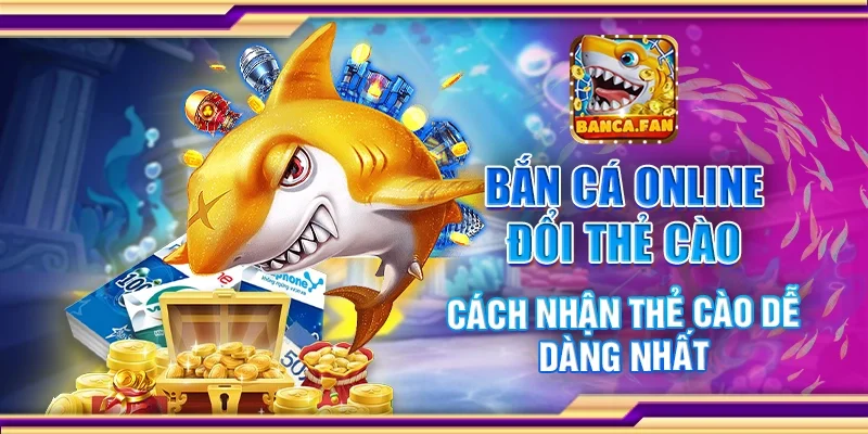 Bắn Cá Online Đổi Thẻ Cào – Cách Nhận Thẻ Cào Dễ Dàng Nhất