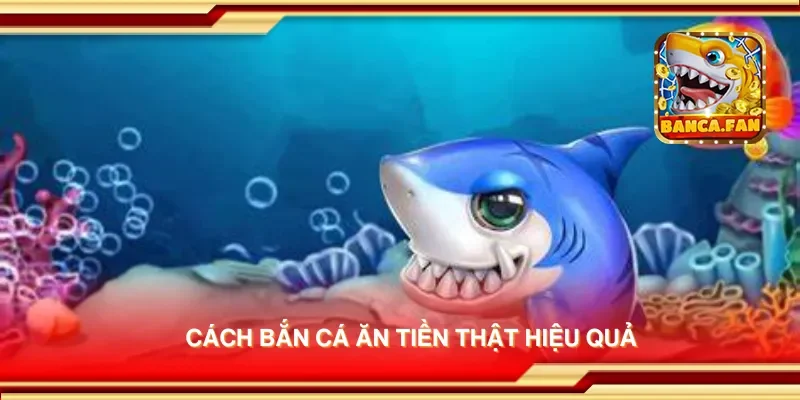 Cách bắn cá ăn tiền thật hiệu quả