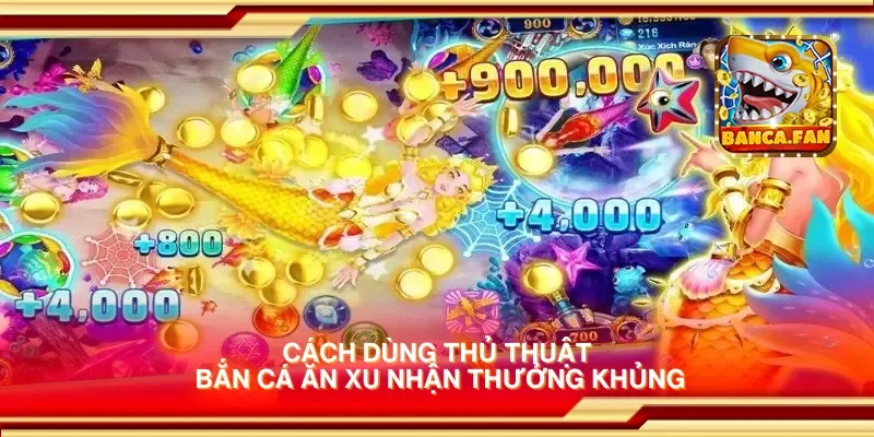 Cách dùng thủ thuật bắn cá ăn xu nhận thưởng khủng