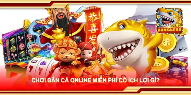 Chơi bắn cá online miễn phí có ích lợi gì?