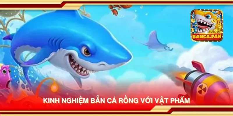 Kinh nghiệm bắn cá rồng với vật phẩm