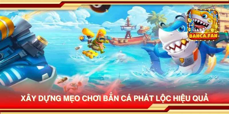 Xây dựng mẹo chơi Bắn Cá Phát Lộc hiệu quả