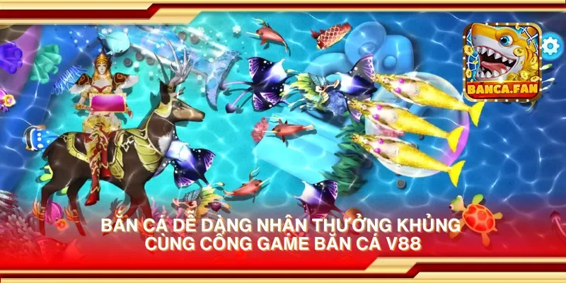 Bắn cá dễ dàng nhận thưởng khủng cùng cổng game bắn cá v88