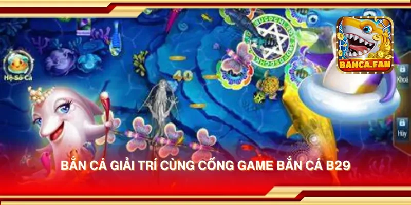 Bắn cá giải trí cùng cổng game bắn cá b29