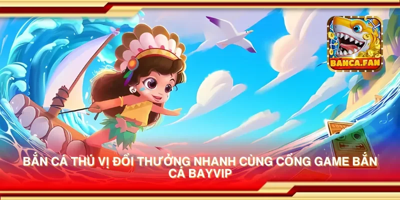 Bắn cá thú vị đổi thưởng nhanh cùng cổng game bắn cá bayvip