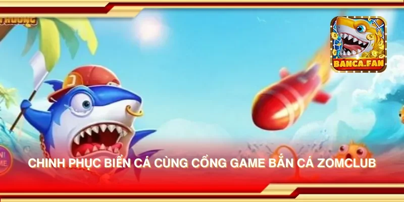 Chinh phục biển cá cùng cổng game bắn cá zomclub