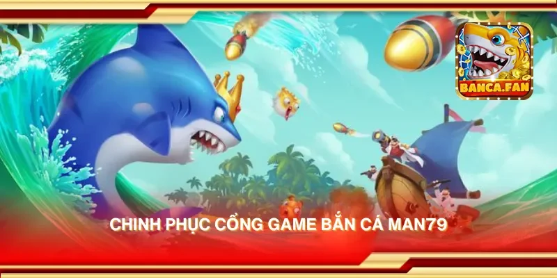 Chinh phục cổng game bắn cá man79