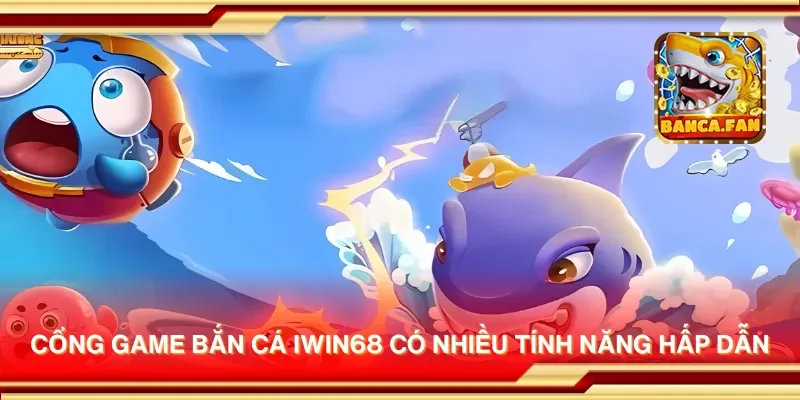 Cổng game bắn cá iwin68 có nhiều tính năng hấp dẫn