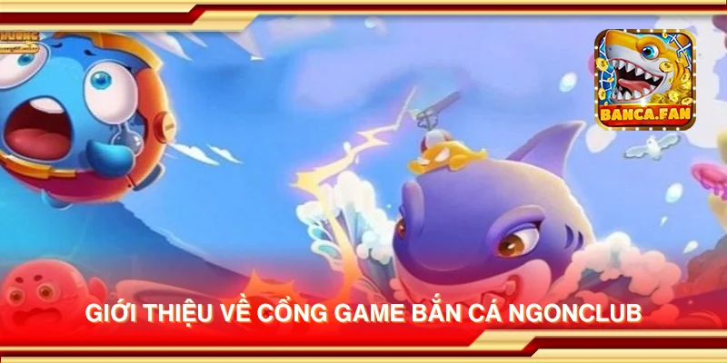 Giới thiệu về cổng game bắn cá NgonClub