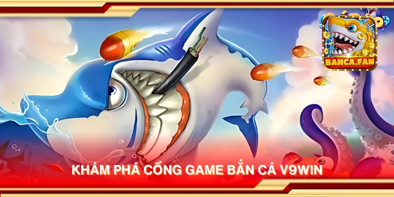Khám phá cổng game bắn cá V9win