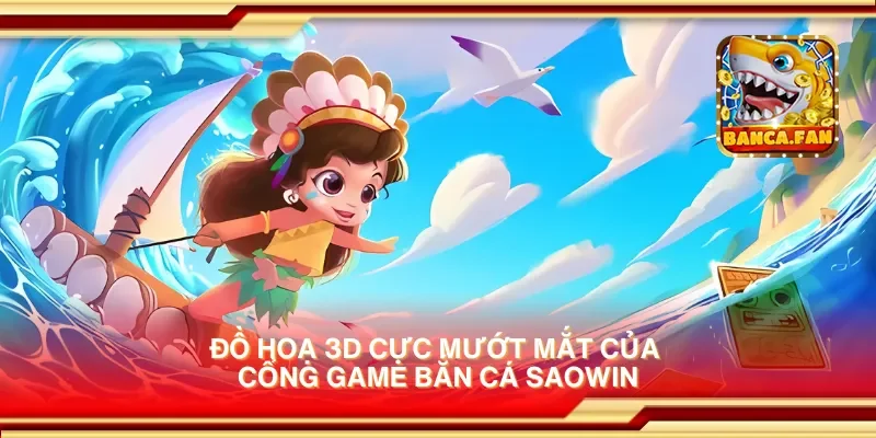Đồ hoạ 3D cực mướt mắt của cổng game bắn cá saowin