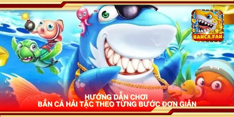 Hướng dẫn chơi bắn cá hải tặc theo từng bước đơn giản