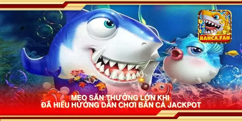 Hướng Dẫn Chơi Bắn Cá Jackpot Để Trúng Lớn Cho Người Mới