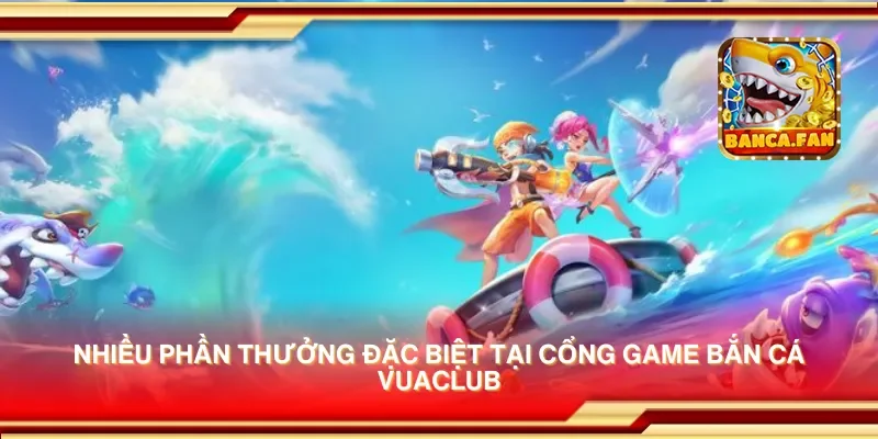 Nhiều phần thưởng đặc biệt tại cổng game bắn cá vuaclub