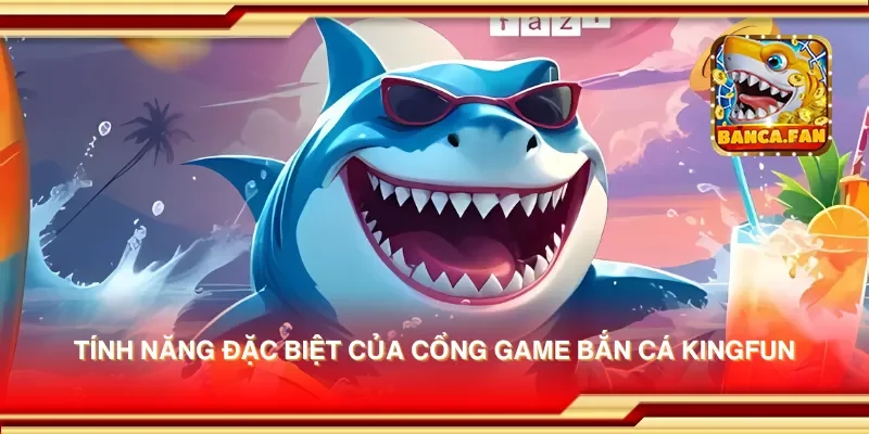 Tính năng đặc biệt của cổng game bắn cá Kingfun