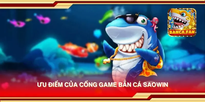 Ưu điểm của cổng game bắn cá saowin
